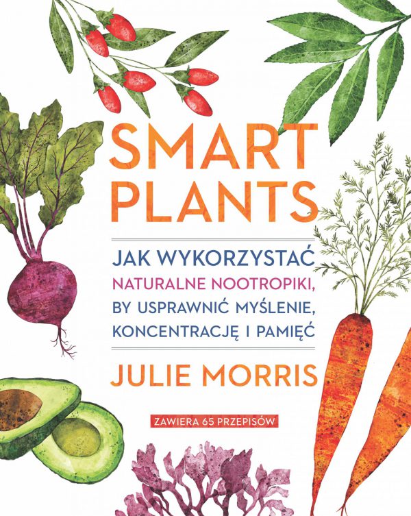 Smart Plants. Jak wykorzystać naturalne nootropiki, by usprawnić myślenie, koncentrację i pamięć - Julie Morris